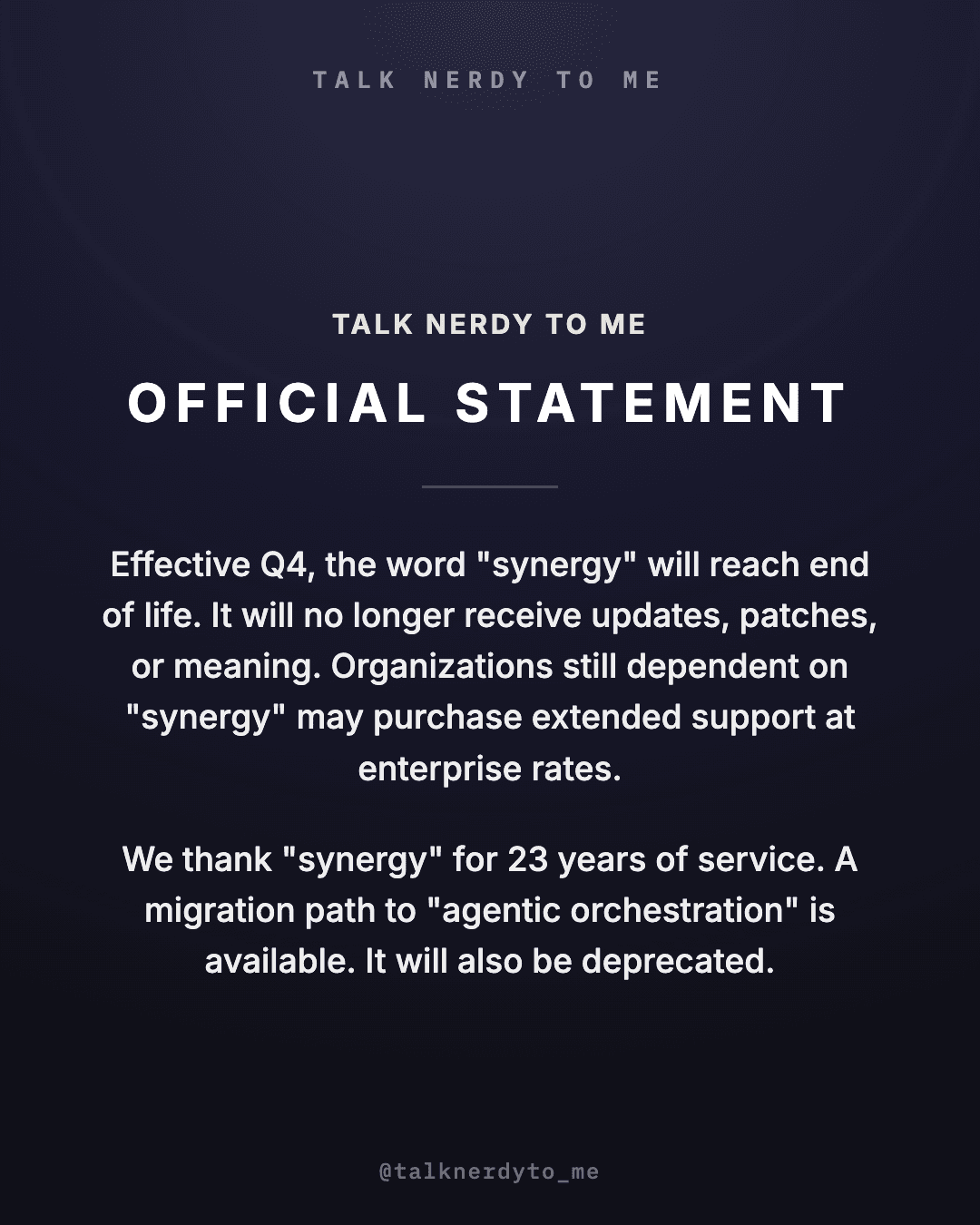 OFFICIAL STATEMENT card from Talk Nerdy to Me: effective Q4, the word synergy reaches end of life and will no longer receive updates, patches, or meaning. Organizations still dependent on it may purchase extended support. A migration path to agentic orchestration is available. It will also be deprecated.
